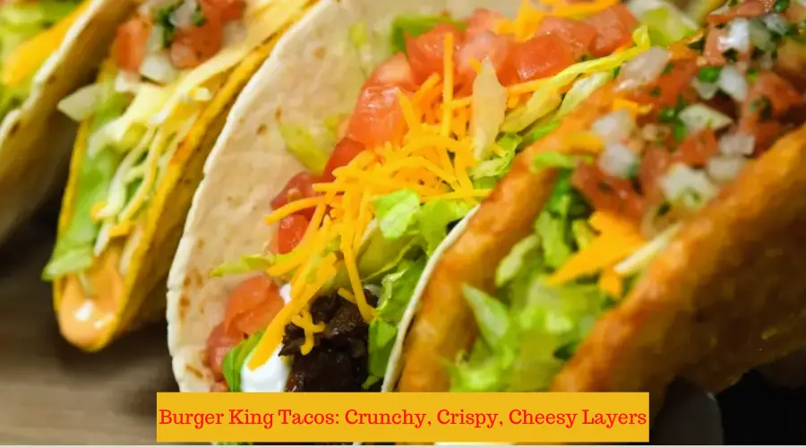 Burger King Tacos Crunchy, Crispy, Cheesy Layers